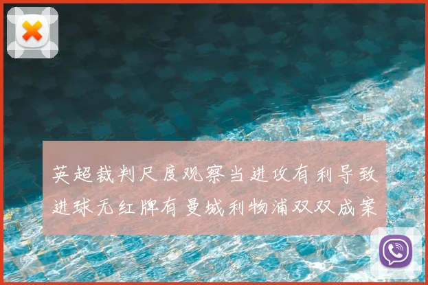 英超裁判尺度观察当进攻有利导致进球无红牌有曼城利物浦双双成案例
