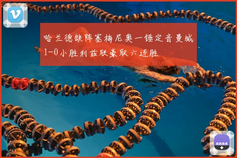 哈兰德缺阵塞梅尼奥一锤定音曼城1-0小胜利兹联豪取六连胜