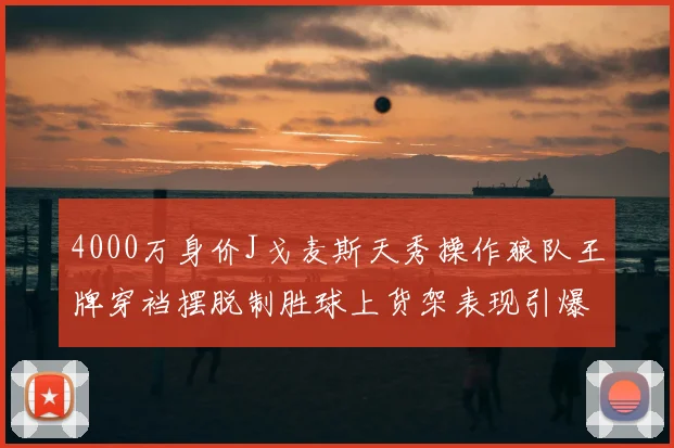 4000万身价J戈麦斯天秀操作狼队王牌穿裆摆脱制胜球上货架表现引爆转会市场