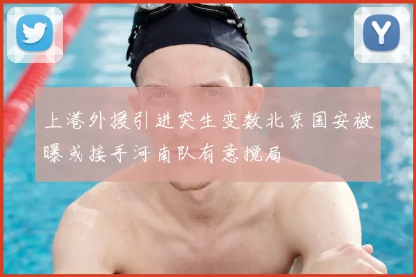 上港外援引进突生变数北京国安被曝或接手河南队有意搅局