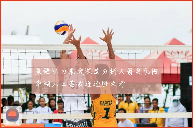 最强阻力来袭深度分析火箭复仇概率湖人三番战迎连胜大考