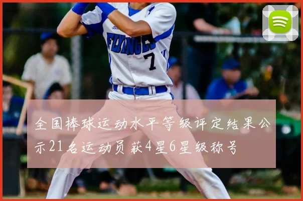 全国棒球运动水平等级评定结果公示21名运动员获4星6星级称号