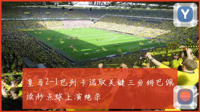 皇马2-1巴列卡诺取关键三分姆巴佩读秒点球上演绝杀