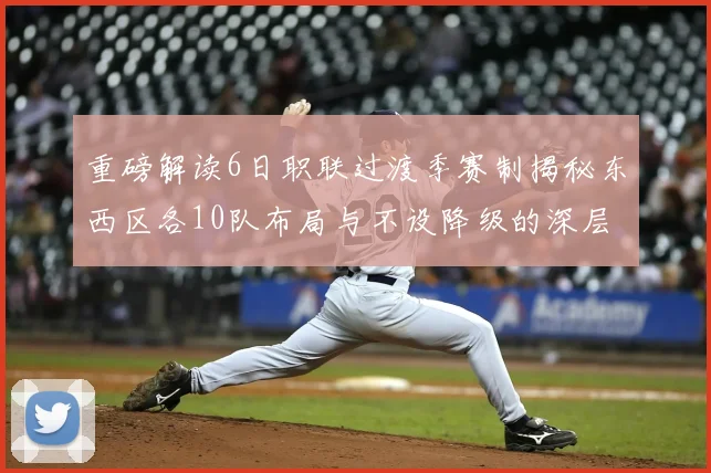 重磅解读6日职联过渡季赛制揭秘东西区各10队布局与不设降级的深层考量