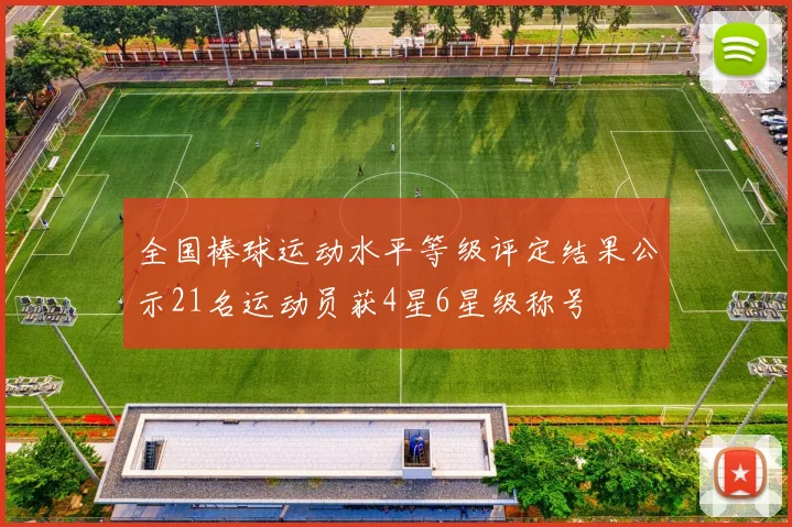 全国棒球运动水平等级评定结果公示21名运动员获4星6星级称号